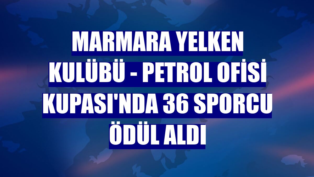 Marmara Yelken Kulübü - Petrol Ofisi Kupası'nda 36 sporcu ödül aldı