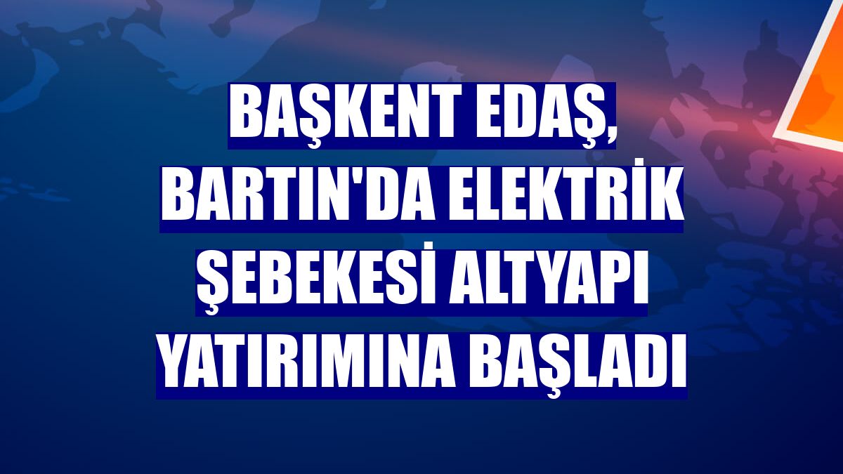 Başkent EDAŞ, Bartın'da elektrik şebekesi altyapı yatırımına başladı