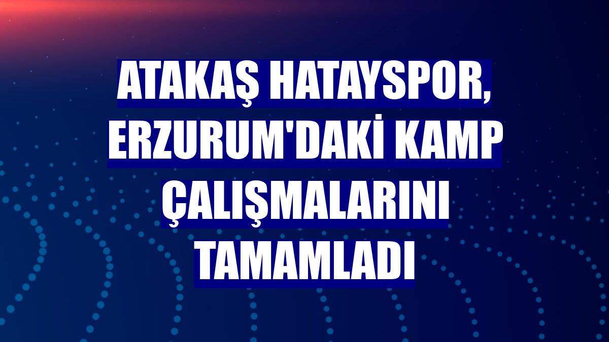 Atakaş Hatayspor, Erzurum'daki kamp çalışmalarını tamamladı
