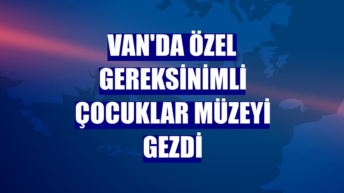 Van'da özel gereksinimli çocuklar müzeyi gezdi