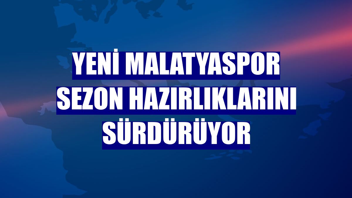 Yeni Malatyaspor sezon hazırlıklarını sürdürüyor