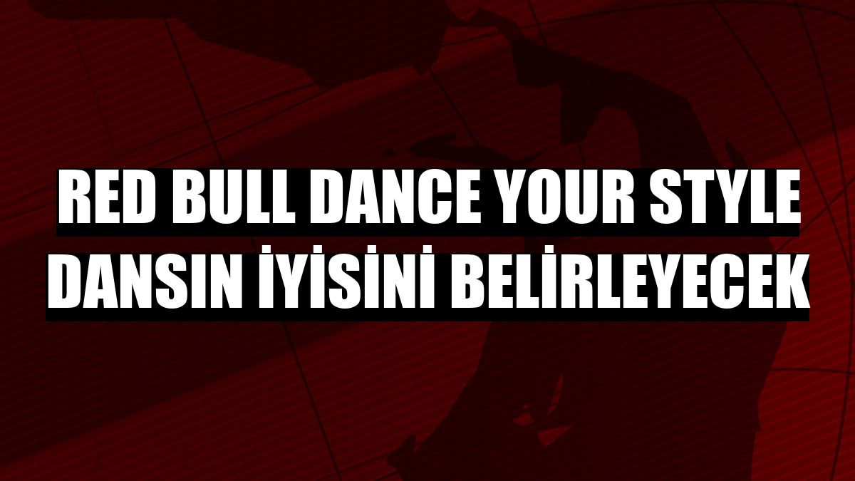 Red Bull Dance Your Style dansın iyisini belirleyecek