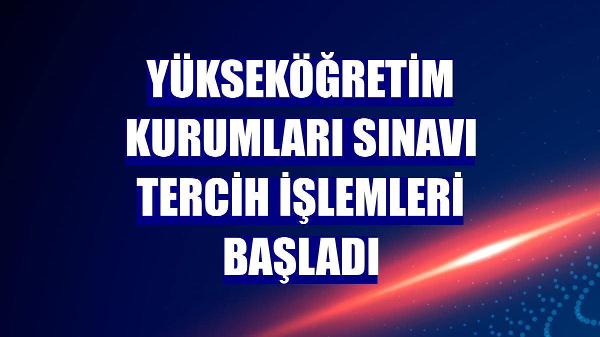 Yükseköğretim Kurumları Sınavı tercih işlemleri başladı