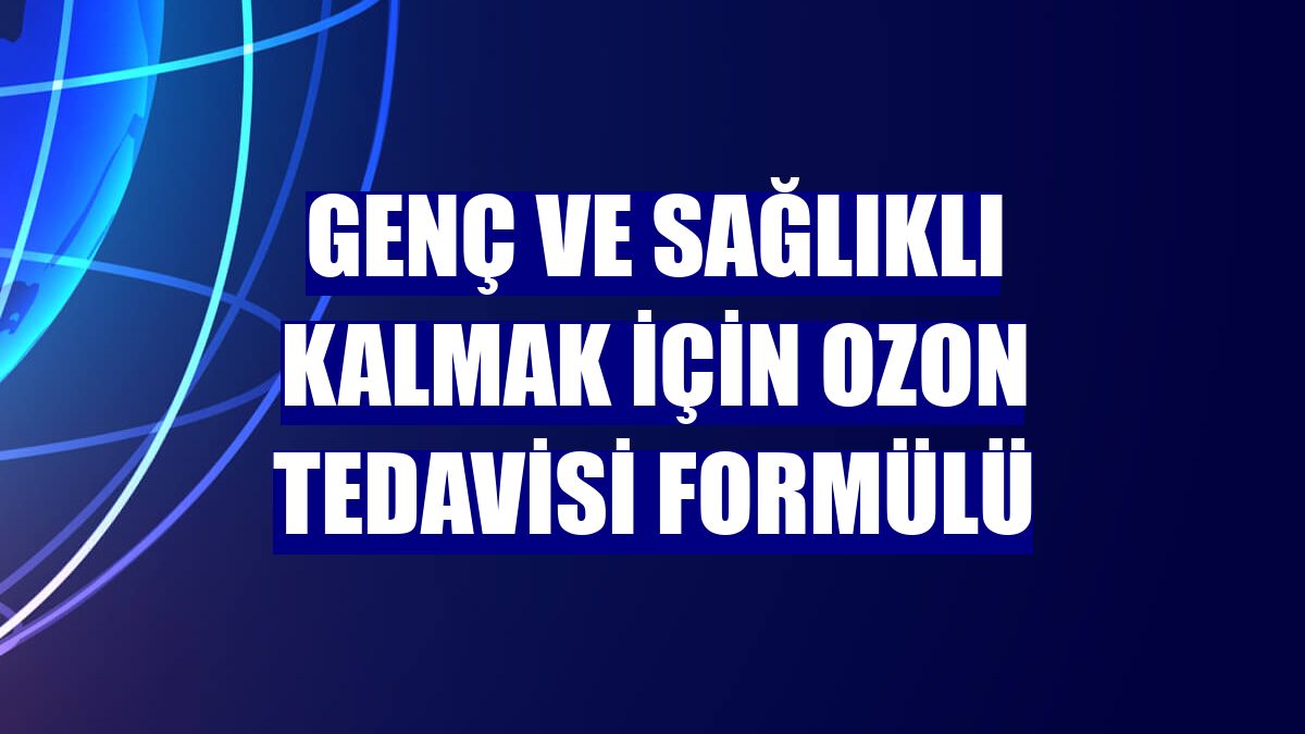 Genç ve sağlıklı kalmak için ozon tedavisi formülü