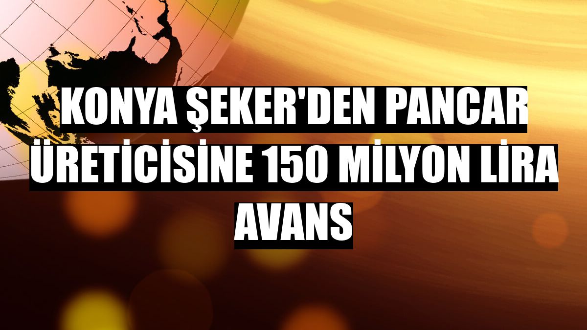 Konya Şeker'den pancar üreticisine 150 milyon lira avans