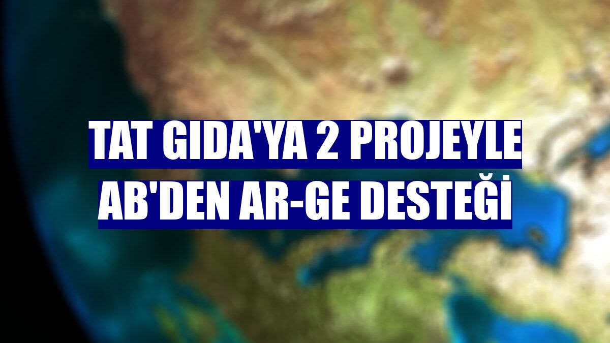 Tat Gıda'ya 2 projeyle AB'den AR-GE desteği