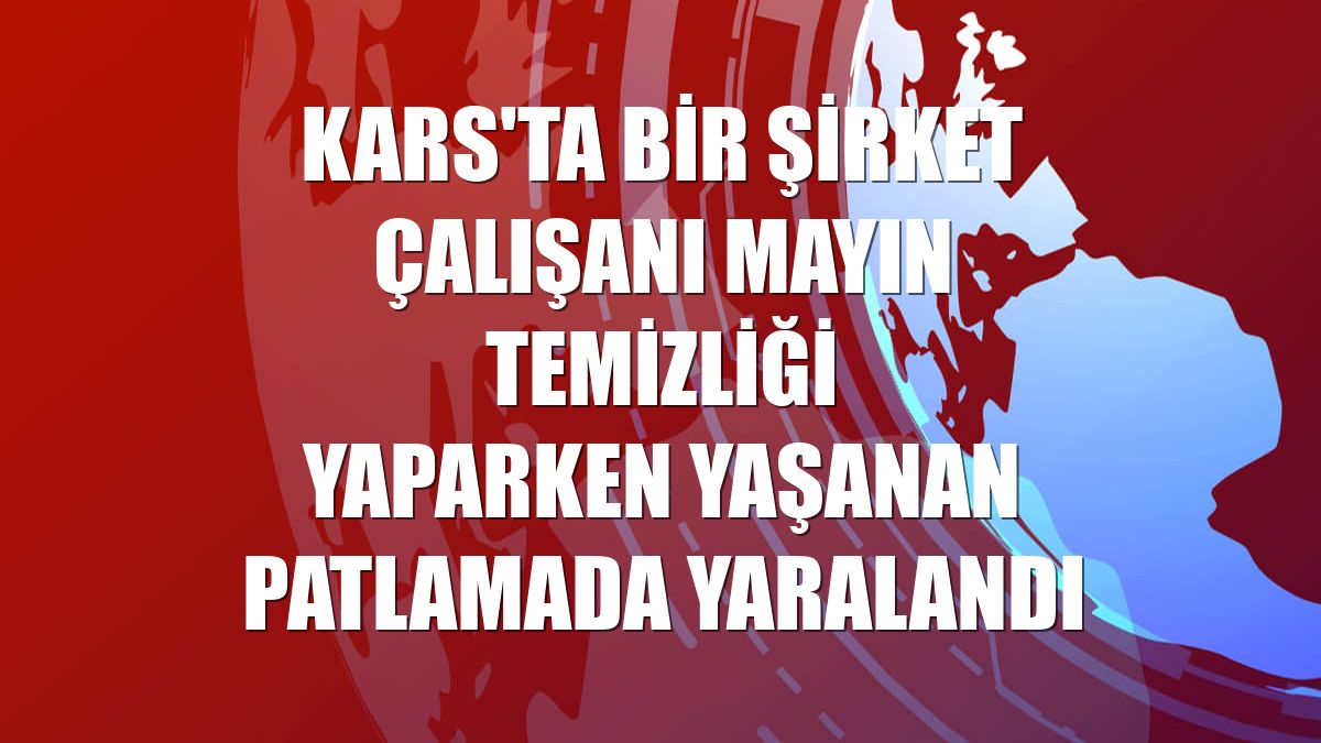 Kars'ta bir şirket çalışanı mayın temizliği yaparken yaşanan patlamada yaralandı