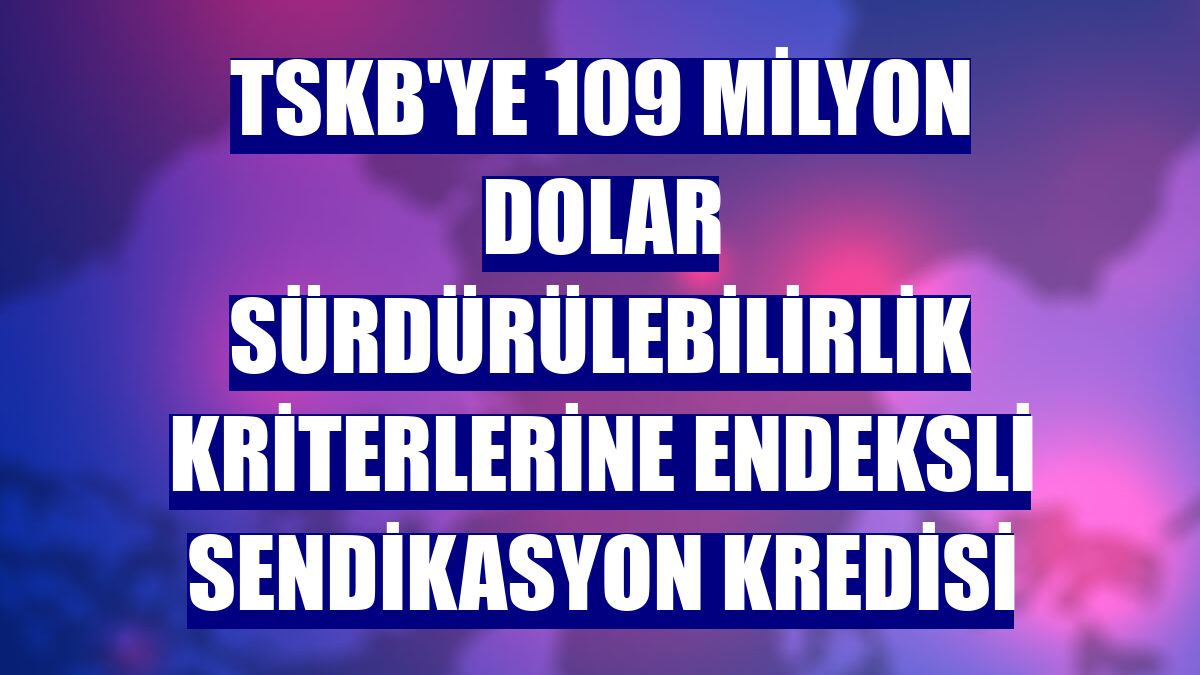 TSKB'ye 109 milyon dolar sürdürülebilirlik kriterlerine endeksli sendikasyon kredisi
