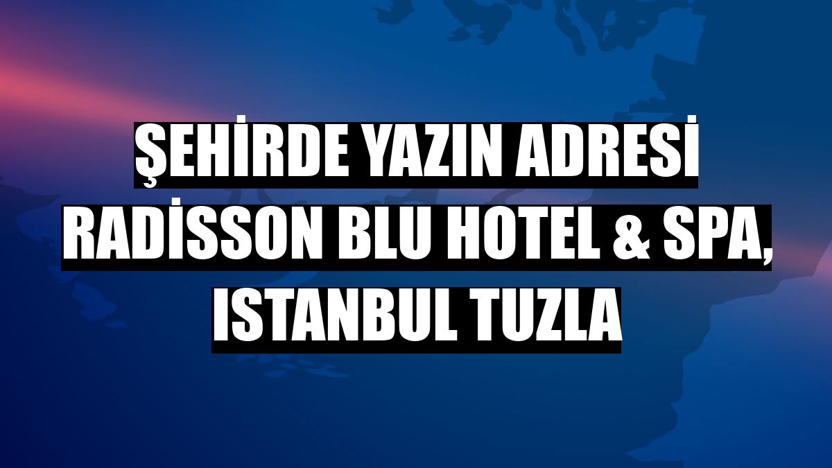 Şehirde yazın adresi Radisson Blu Hotel & Spa, Istanbul Tuzla