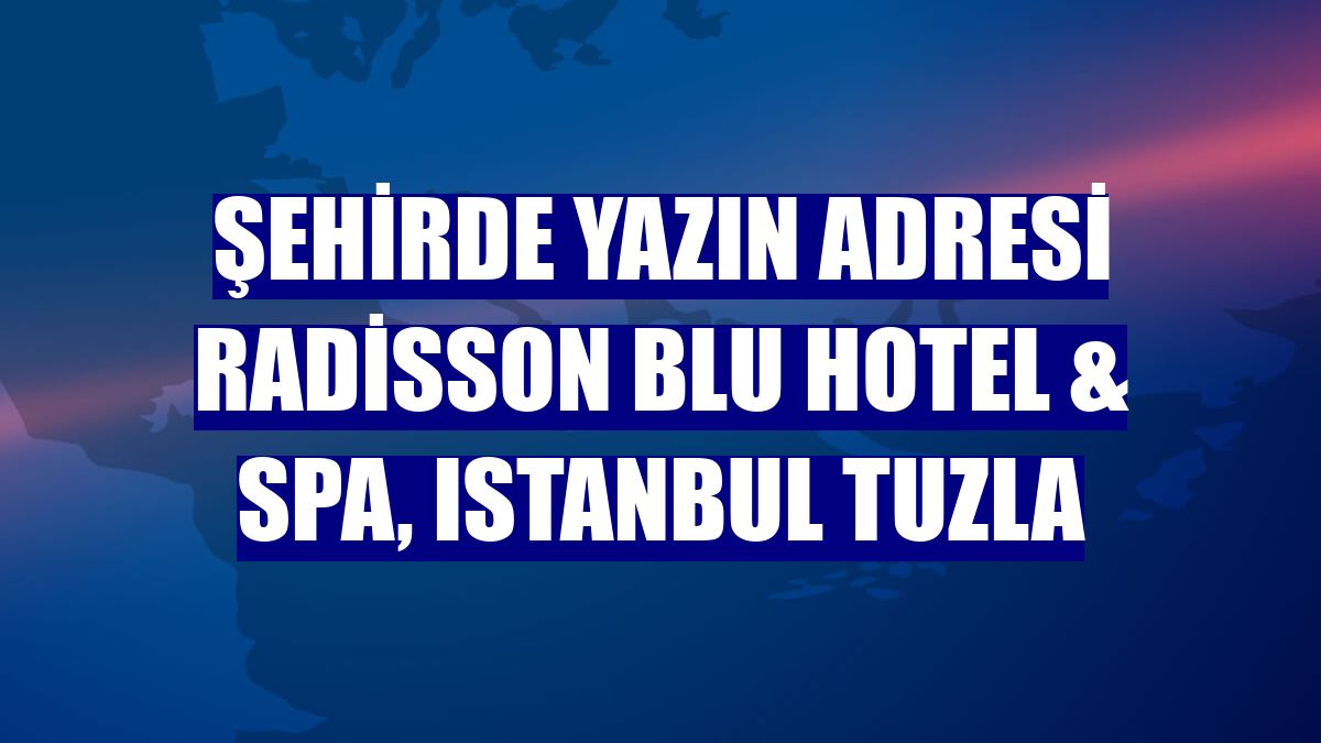 Şehirde yazın adresi Radisson Blu Hotel & Spa, Istanbul Tuzla