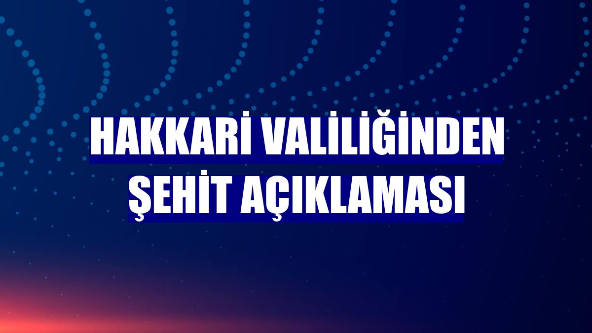 Hakkari Valiliğinden şehit açıklaması
