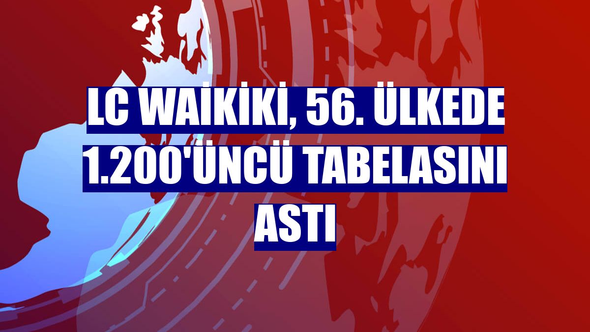 LC Waikiki, 56. ülkede 1.200'üncü tabelasını astı