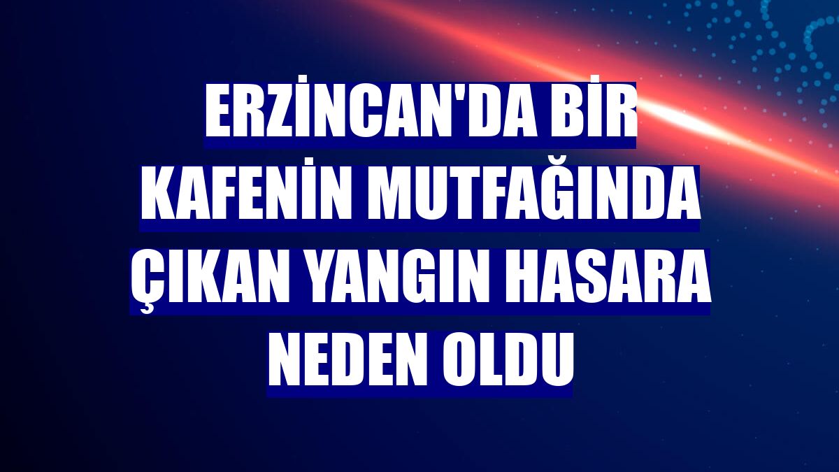 Erzincan'da bir kafenin mutfağında çıkan yangın hasara neden oldu