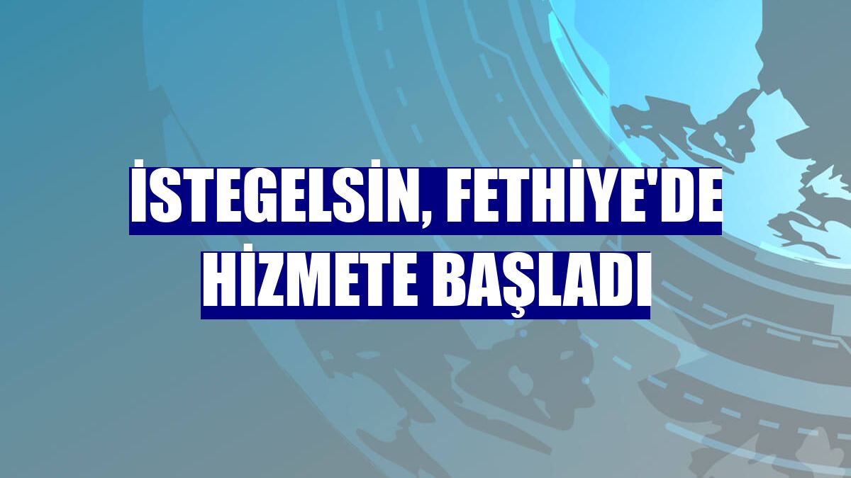 istegelsin, Fethiye'de hizmete başladı