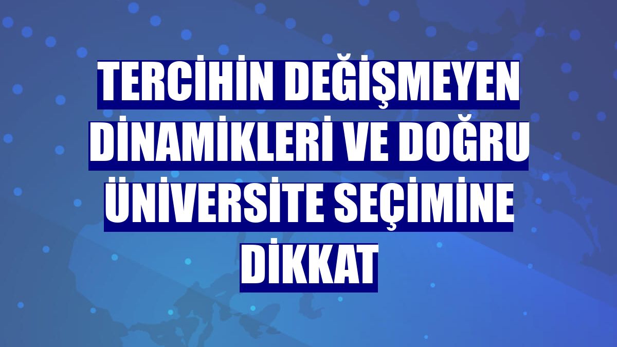 Tercihin değişmeyen dinamikleri ve doğru üniversite seçimine dikkat