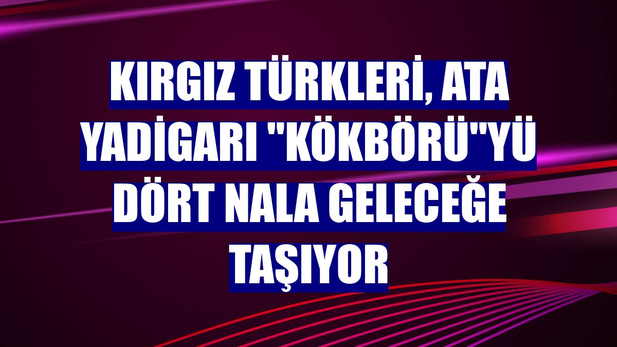 Kırgız Türkleri, ata yadigarı "Kökbörü"yü dört nala geleceğe taşıyor