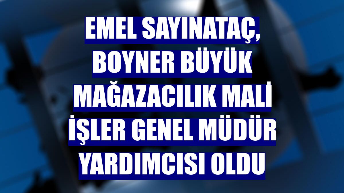 Emel Sayınataç, Boyner Büyük Mağazacılık Mali İşler Genel Müdür Yardımcısı oldu