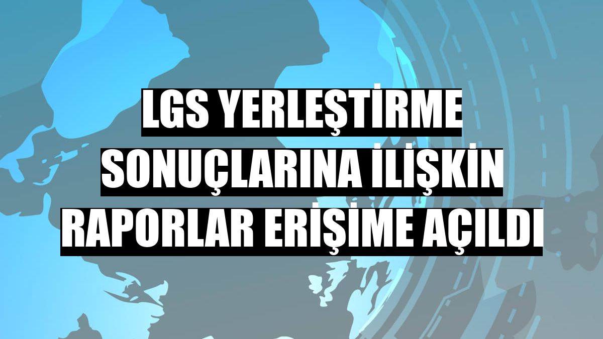 LGS yerleştirme sonuçlarına ilişkin raporlar erişime açıldı