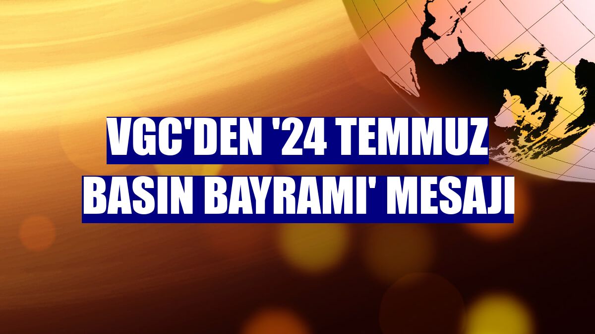 VGC'den '24 Temmuz Basın Bayramı' mesajı