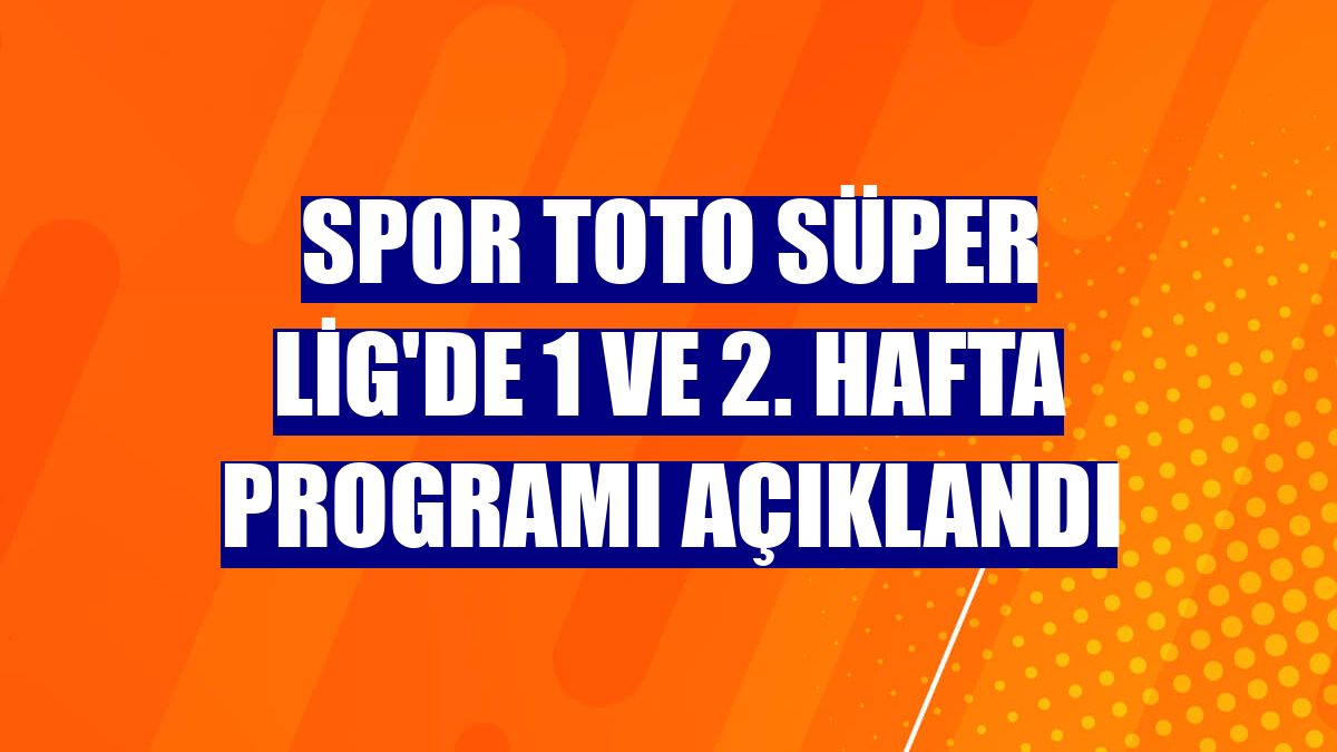 Spor Toto Süper Lig'de 1 ve 2. hafta programı açıklandı