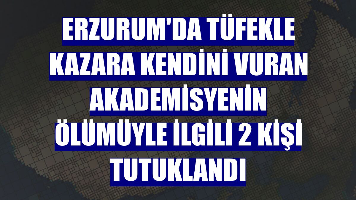 Erzurum'da tüfekle kazara kendini vuran akademisyenin ölümüyle ilgili 2 kişi tutuklandı
