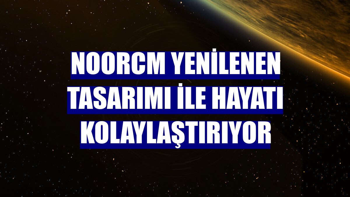 NoorCM yenilenen tasarımı ile hayatı kolaylaştırıyor