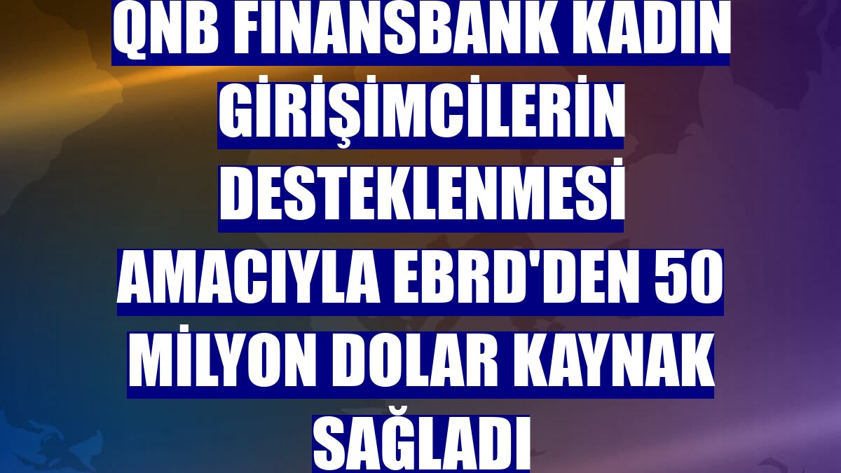 QNB Finansbank kadın girişimcilerin desteklenmesi amacıyla EBRD'den 50 milyon dolar kaynak sağladı