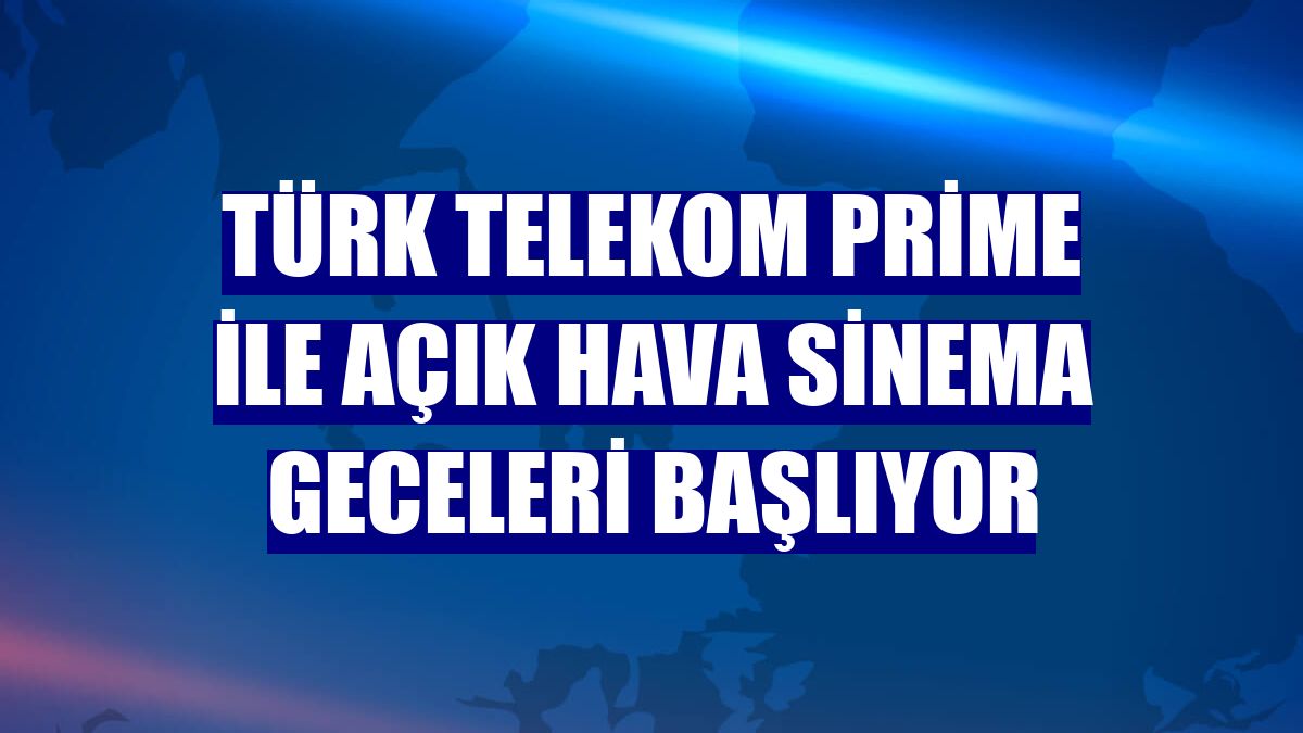 Türk Telekom Prime ile açık hava sinema geceleri başlıyor