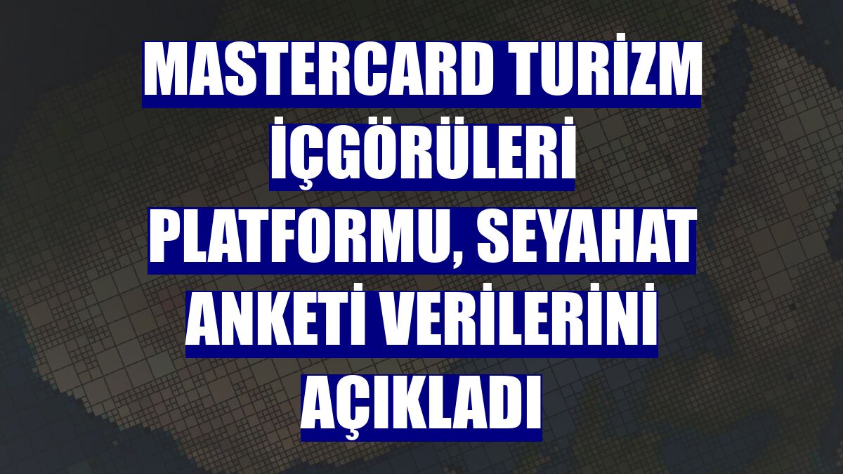 Mastercard turizm içgörüleri platformu, seyahat anketi verilerini açıkladı