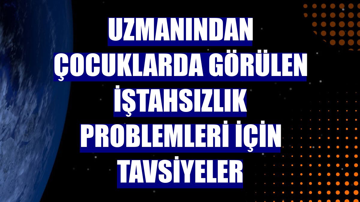 Uzmanından çocuklarda görülen iştahsızlık problemleri için tavsiyeler