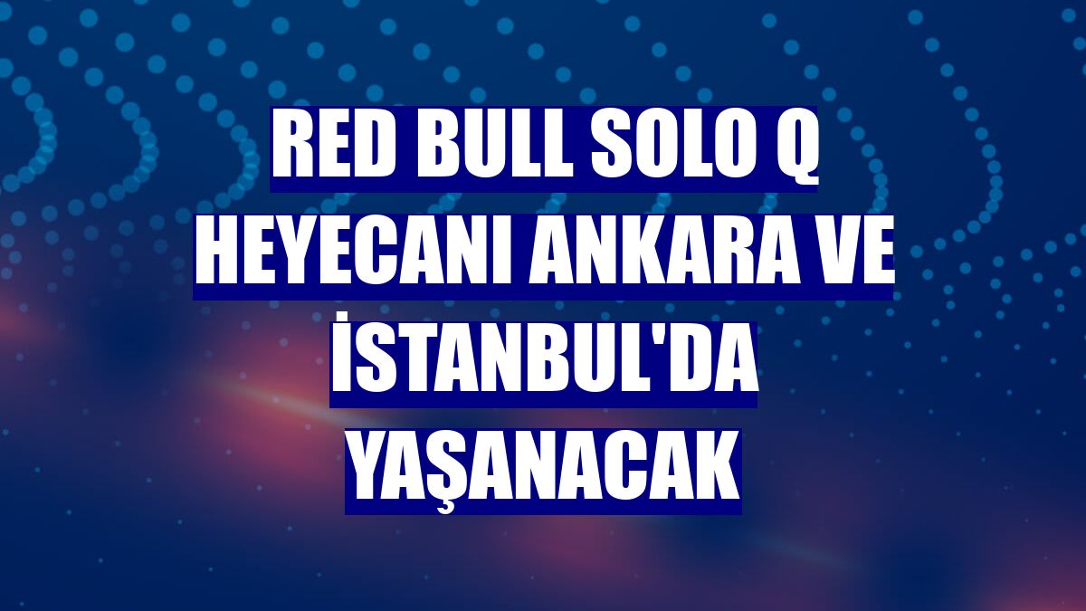 Red Bull Solo Q heyecanı Ankara ve İstanbul'da yaşanacak