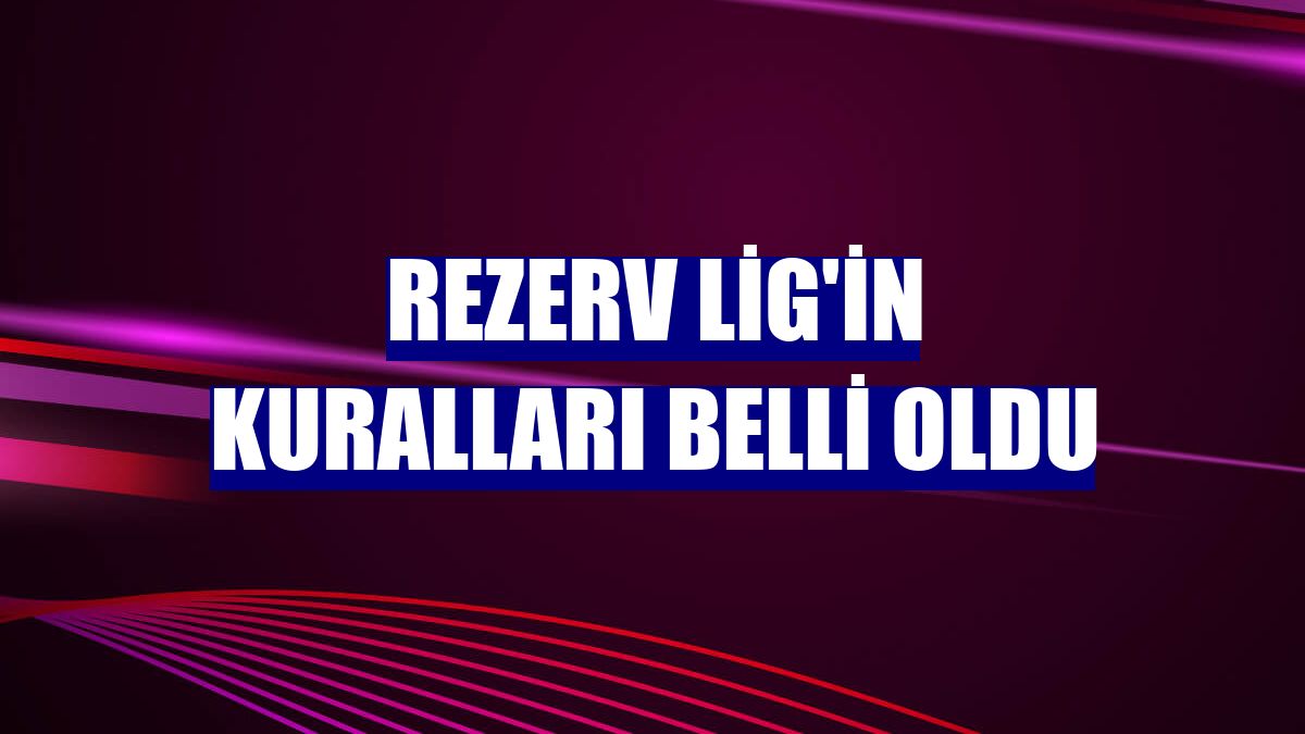 Rezerv Lig'in kuralları belli oldu