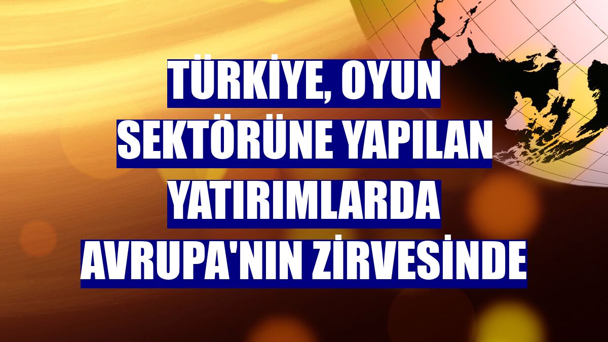 Türkiye, oyun sektörüne yapılan yatırımlarda Avrupa'nın zirvesinde