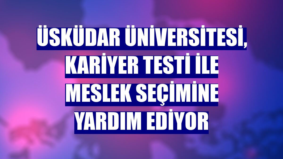 Üsküdar Üniversitesi, Kariyer Testi ile meslek seçimine yardım ediyor