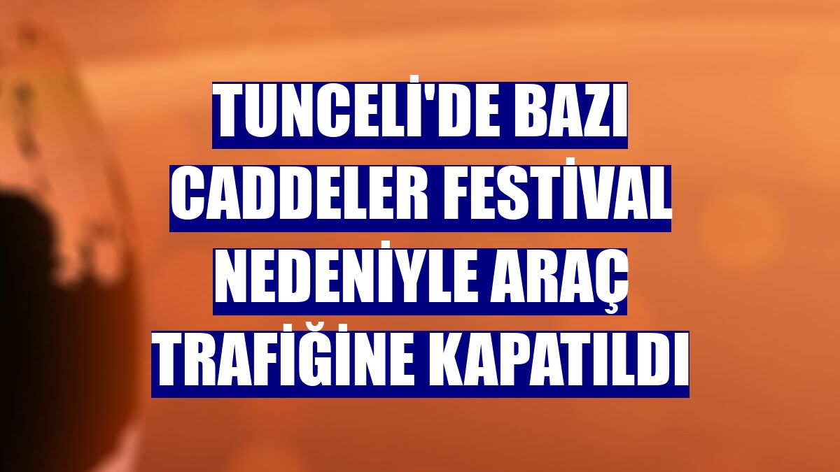 Tunceli'de bazı caddeler festival nedeniyle araç trafiğine kapatıldı