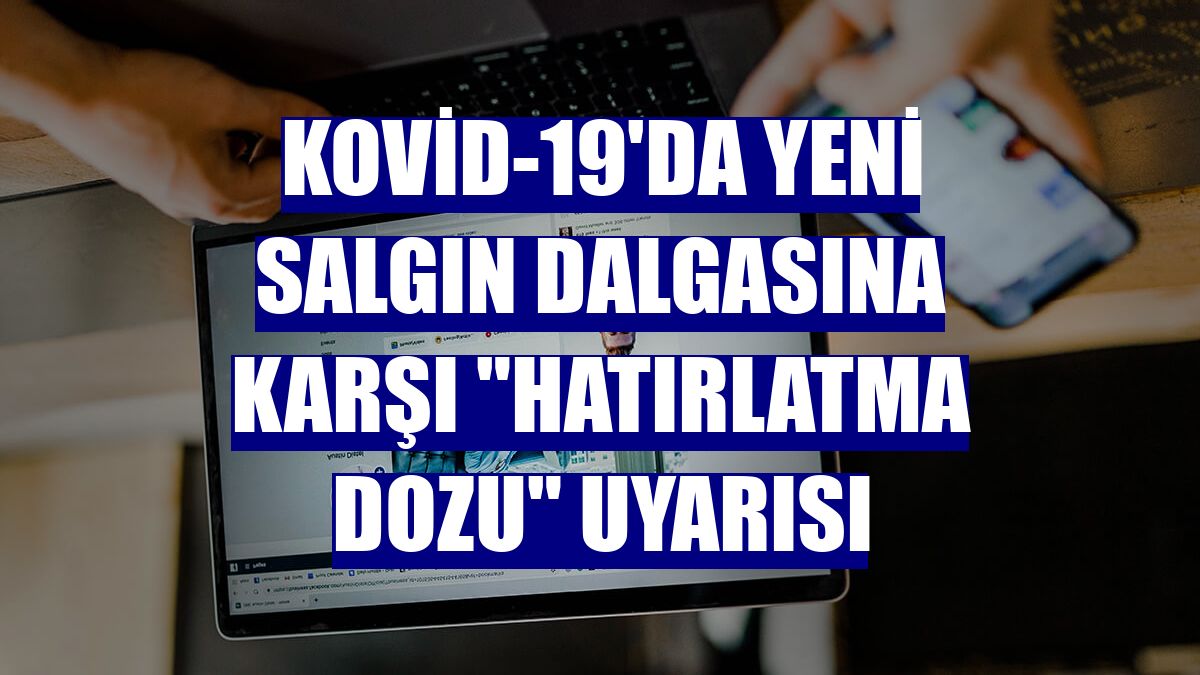 Kovid-19'da yeni salgın dalgasına karşı "hatırlatma dozu" uyarısı