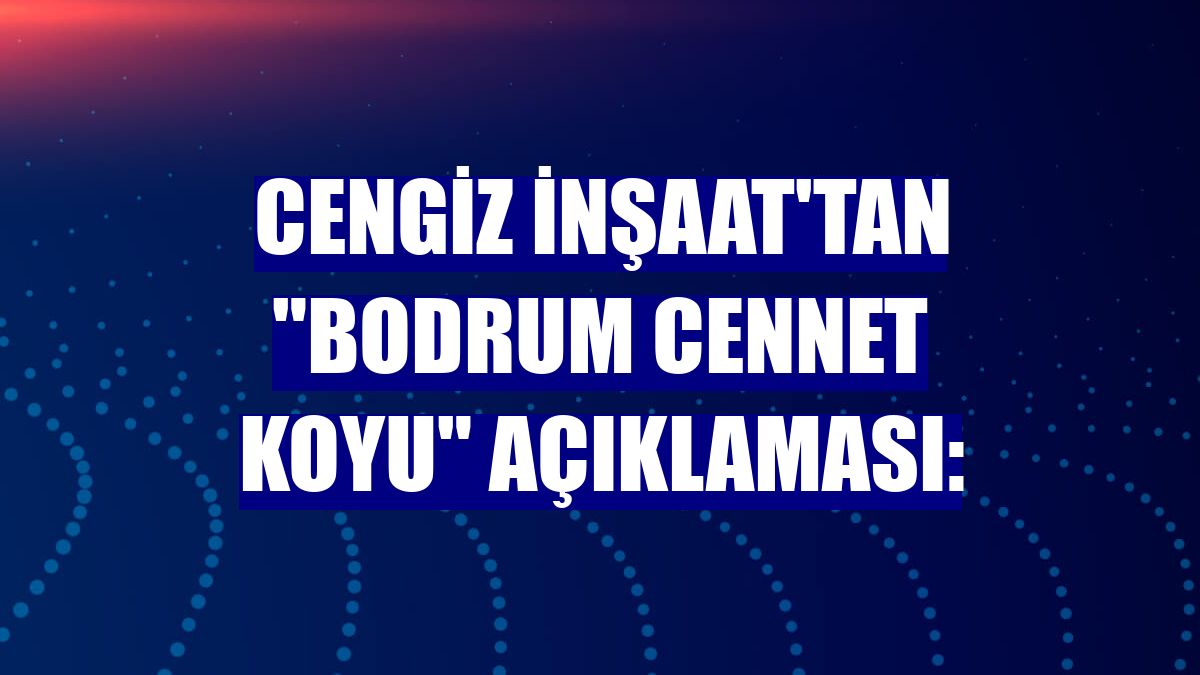 Cengiz İnşaat'tan "Bodrum Cennet Koyu" açıklaması: