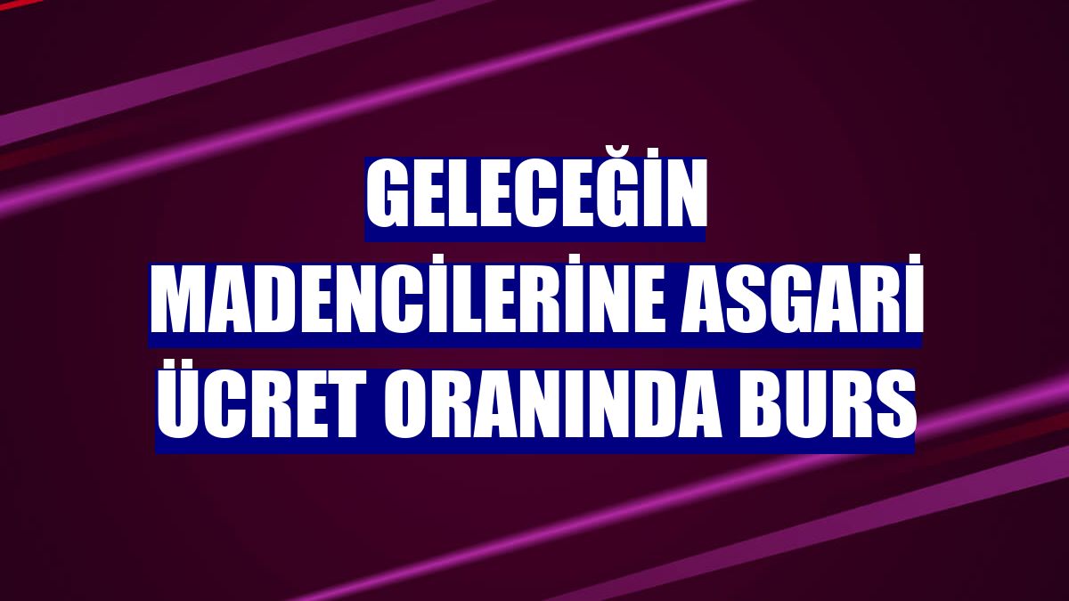 Geleceğin madencilerine asgari ücret oranında burs