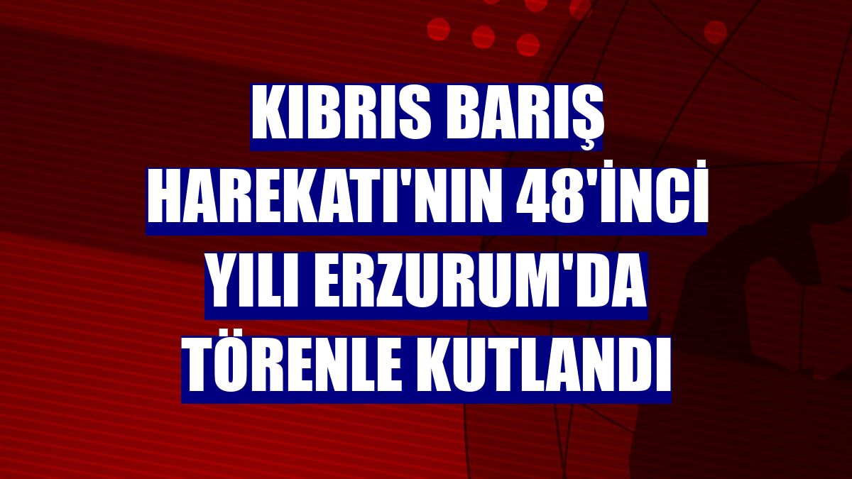 Kıbrıs Barış Harekatı'nın 48'inci yılı Erzurum'da törenle kutlandı