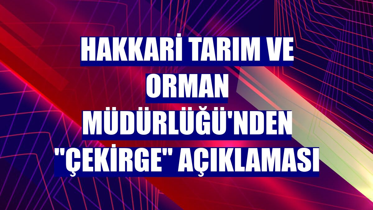 Hakkari Tarım ve Orman Müdürlüğü'nden "çekirge" açıklaması