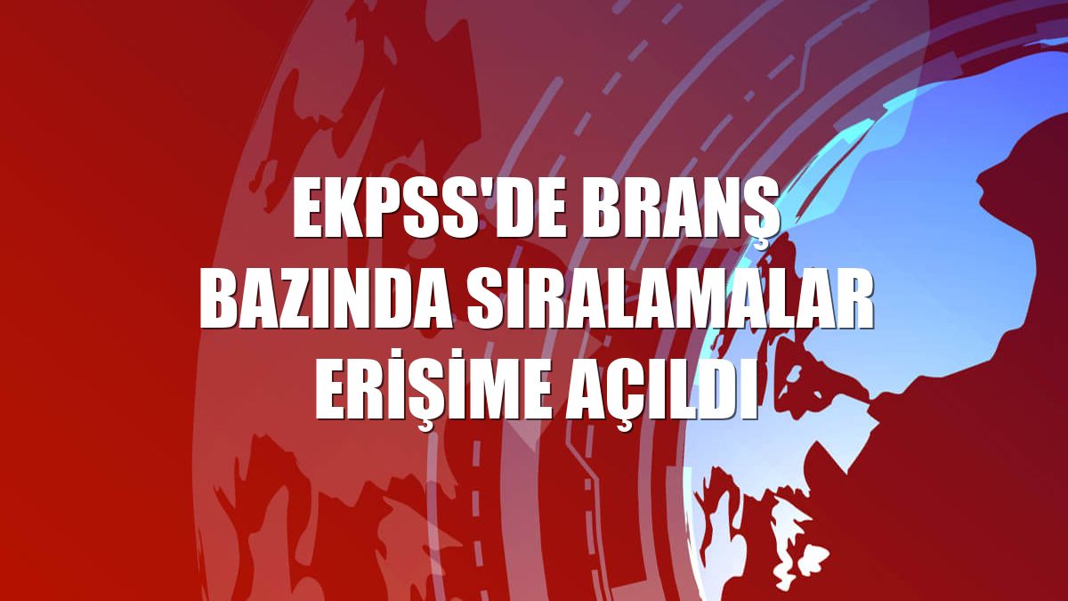 EKPSS'de branş bazında sıralamalar erişime açıldı