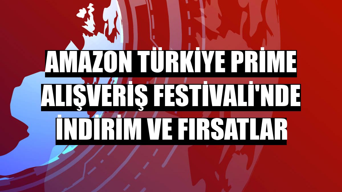 Amazon Türkiye Prime Alışveriş Festivali'nde indirim ve fırsatlar
