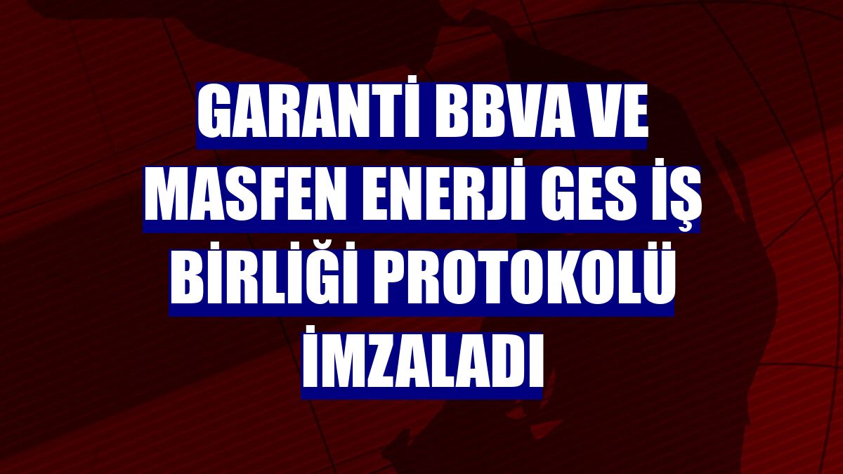 Garanti BBVA ve Masfen Enerji GES iş birliği protokolü imzaladı
