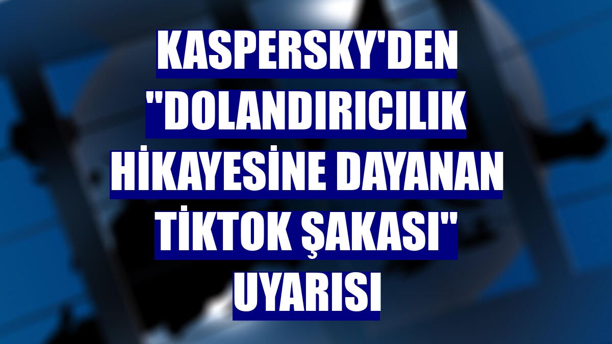 Kaspersky'den "dolandırıcılık hikayesine dayanan TikTok şakası" uyarısı