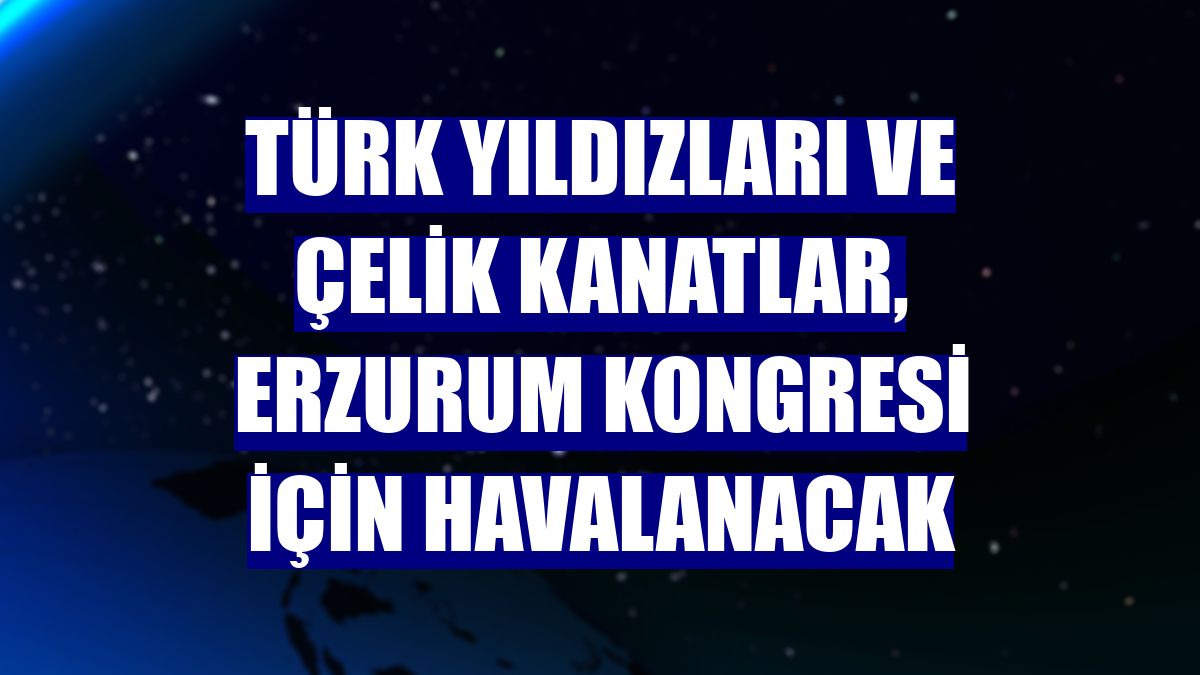 Türk Yıldızları ve Çelik Kanatlar, Erzurum Kongresi için havalanacak