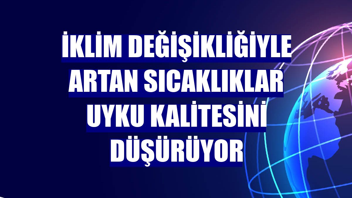İklim değişikliğiyle artan sıcaklıklar uyku kalitesini düşürüyor