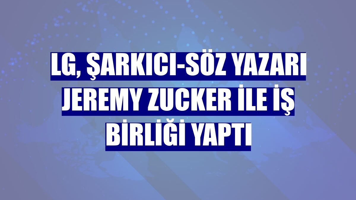 LG, şarkıcı-söz yazarı Jeremy Zucker ile iş birliği yaptı