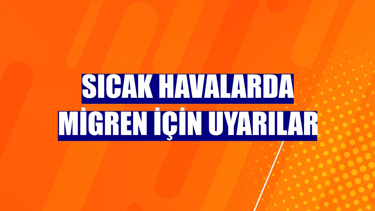 Sıcak havalarda migren için uyarılar