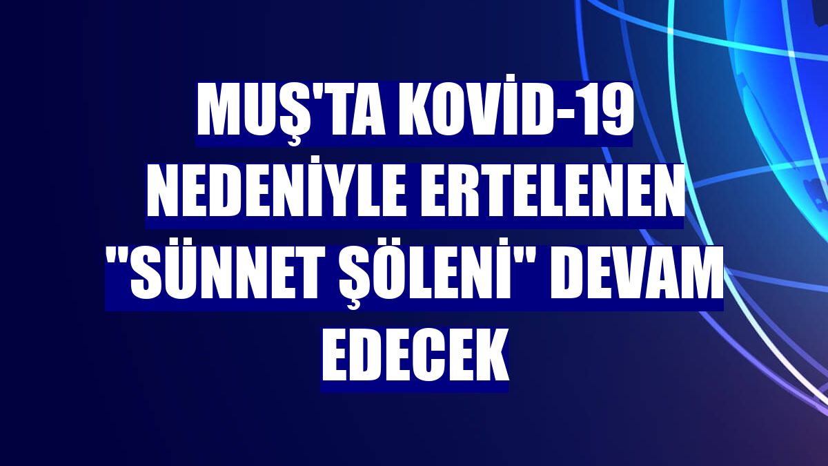 Muş'ta Kovid-19 nedeniyle ertelenen "Sünnet Şöleni" devam edecek