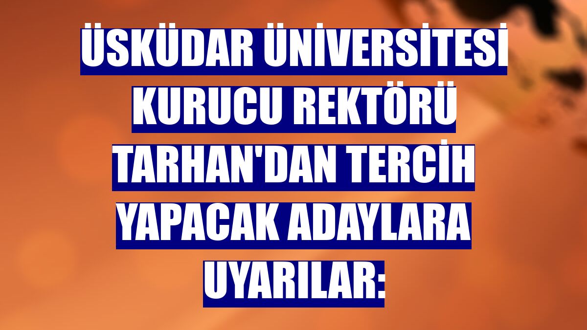 Üsküdar Üniversitesi Kurucu Rektörü Tarhan'dan tercih yapacak adaylara uyarılar: